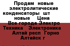 	 Продам, новые электролитические конденсаторы 4шт. 15000mF/50V (новые) › Цена ­ 800 - Все города Электро-Техника » Электроника   . Алтай респ.,Горно-Алтайск г.